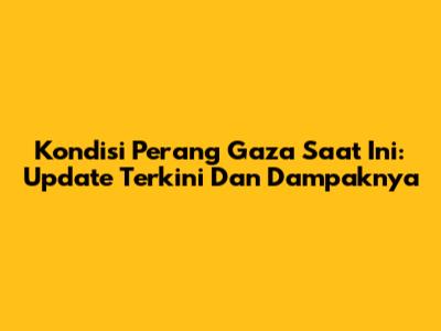 Kondisi Perang Gaza Saat Ini: Update Terkini Dan Dampaknya