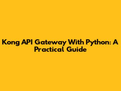 Kong API Gateway With Python: A Practical Guide