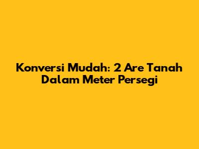 Konversi Mudah: 2 Are Tanah Dalam Meter Persegi