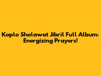 Koplo Sholawat Jibril Full Album: Energizing Prayers!