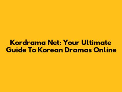 Kordrama Net: Your Ultimate Guide To Korean Dramas Online