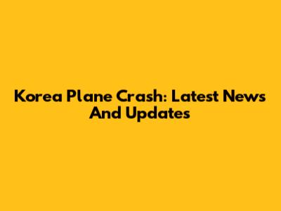 Korea Plane Crash: Latest News And Updates