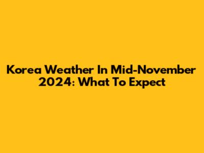 Korea Weather In Mid-November 2024: What To Expect