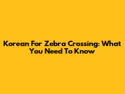 Korean For Zebra Crossing: What You Need To Know