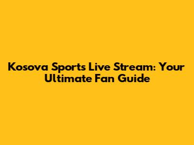 Kosova Sports Live Stream: Your Ultimate Fan Guide