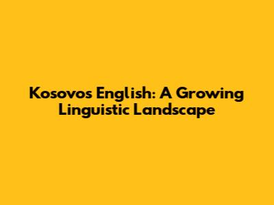 Kosovo's English: A Growing Linguistic Landscape