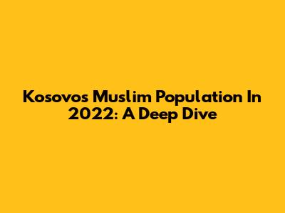 Kosovo's Muslim Population In 2022: A Deep Dive