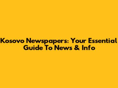 Kosovo Newspapers: Your Essential Guide To News & Info