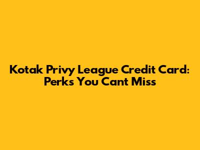 Kotak Privy League Credit Card: Perks You Can't Miss