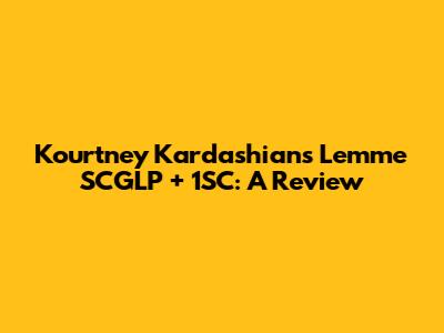 Kourtney Kardashian's Lemme SCGLP + 1SC: A Review