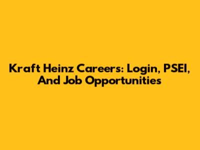 Kraft Heinz Careers: Login, PSEI, And Job Opportunities