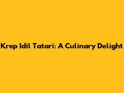 Krep Idil Tatari: A Culinary Delight