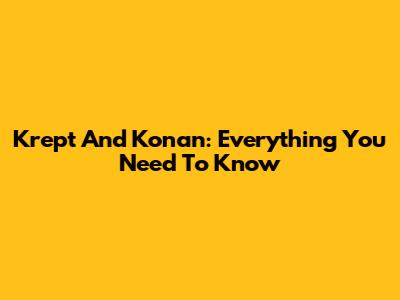 Krept And Konan: Everything You Need To Know