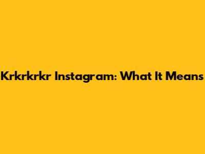 Krkrkrkr Instagram: What It Means