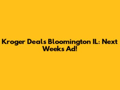 Kroger Deals Bloomington IL: Next Week's Ad!