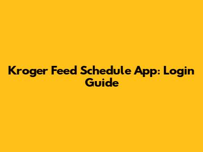Kroger Feed Schedule App: Login Guide