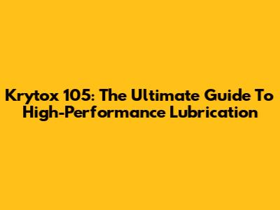 Krytox 105: The Ultimate Guide To High-Performance Lubrication