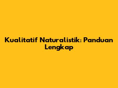 Kualitatif Naturalistik: Panduan Lengkap