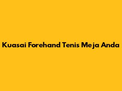 Kuasai Forehand Tenis Meja Anda
