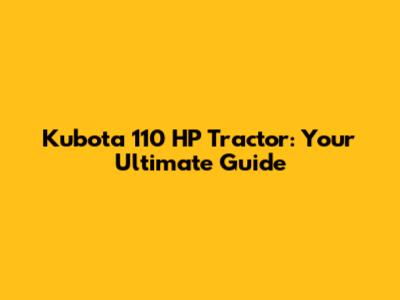 Kubota 110 HP Tractor: Your Ultimate Guide