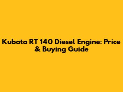Kubota RT 140 Diesel Engine: Price & Buying Guide