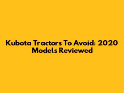 Kubota Tractors To Avoid: 2020 Models Reviewed