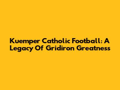 Kuemper Catholic Football: A Legacy Of Gridiron Greatness