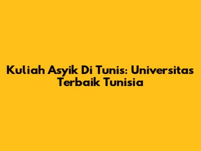 Kuliah Asyik Di Tunis: Universitas Terbaik Tunisia