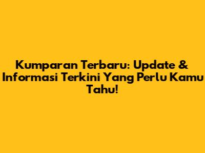 Kumparan Terbaru: Update & Informasi Terkini Yang Perlu Kamu Tahu!