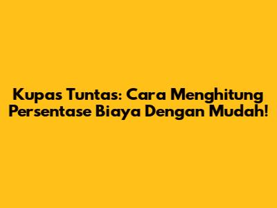 Kupas Tuntas: Cara Menghitung Persentase Biaya Dengan Mudah!