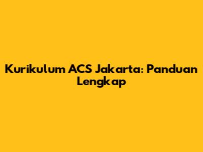 Kurikulum ACS Jakarta: Panduan Lengkap