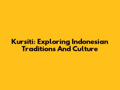 Kursiti: Exploring Indonesian Traditions And Culture