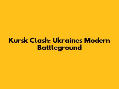 Kursk Clash: Ukraine's Modern Battleground