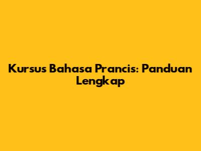 Kursus Bahasa Prancis: Panduan Lengkap