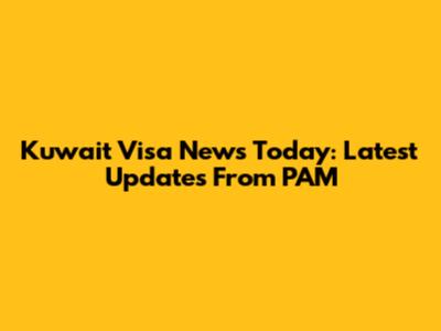 Kuwait Visa News Today: Latest Updates From PAM