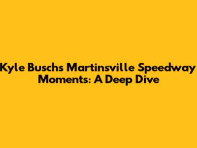 Kyle Busch's Martinsville Speedway Moments: A Deep Dive