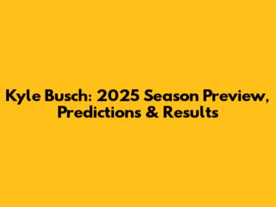 Kyle Busch: 2025 Season Preview, Predictions & Results