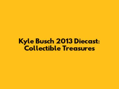 Kyle Busch 2013 Diecast: Collectible Treasures