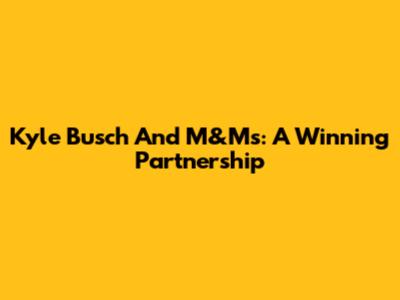 Kyle Busch And M&M's: A Winning Partnership