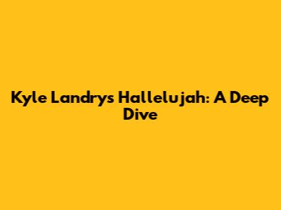 Kyle Landry's Hallelujah: A Deep Dive