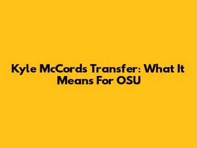 Kyle McCord's Transfer: What It Means For OSU