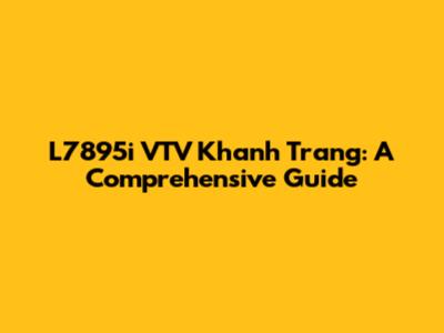 L7895i VTV Khanh Trang: A Comprehensive Guide