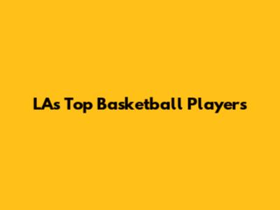 LA's Top Basketball Players