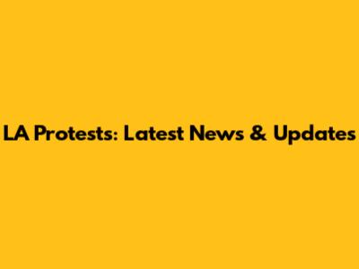 LA Protests: Latest News & Updates