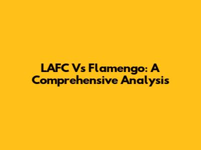 LAFC Vs Flamengo: A Comprehensive Analysis
