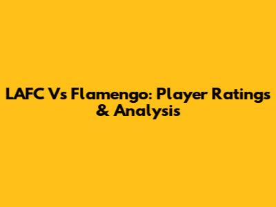 LAFC Vs Flamengo: Player Ratings & Analysis