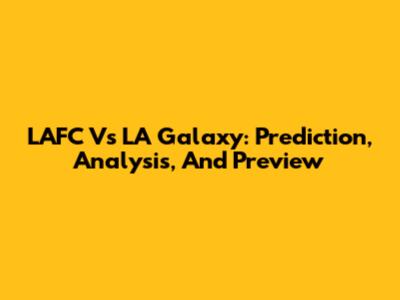 LAFC Vs LA Galaxy: Prediction, Analysis, And Preview
