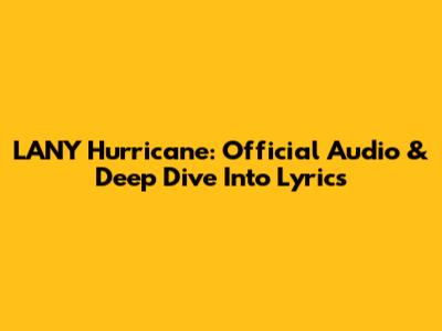 LANY Hurricane: Official Audio & Deep Dive Into Lyrics