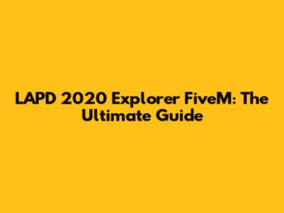 LAPD 2020 Explorer FiveM: The Ultimate Guide