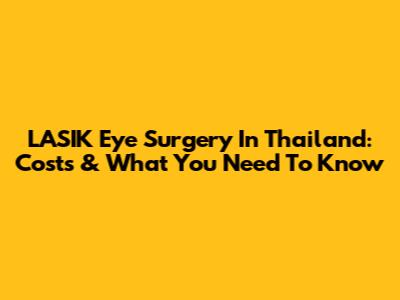 LASIK Eye Surgery In Thailand: Costs & What You Need To Know